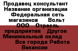 Продавец-консультант › Название организации ­ Федеральная сеть магазинов 220 Вольт, ООО › Отрасль предприятия ­ Другое › Минимальный оклад ­ 15 000 - Все города Работа » Вакансии   . Архангельская обл.,Северодвинск г.